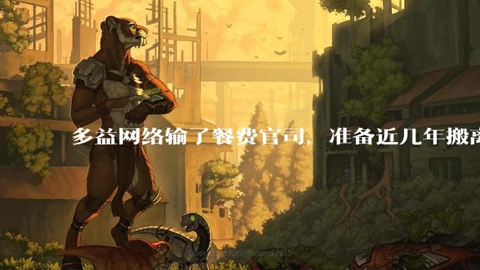 多益网络输了餐费官司，准备近几年搬离广州，你怎么看？