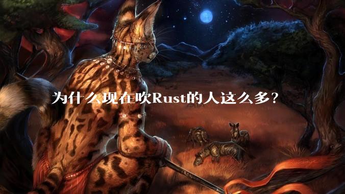 为什么现在吹Rust的人这么多？